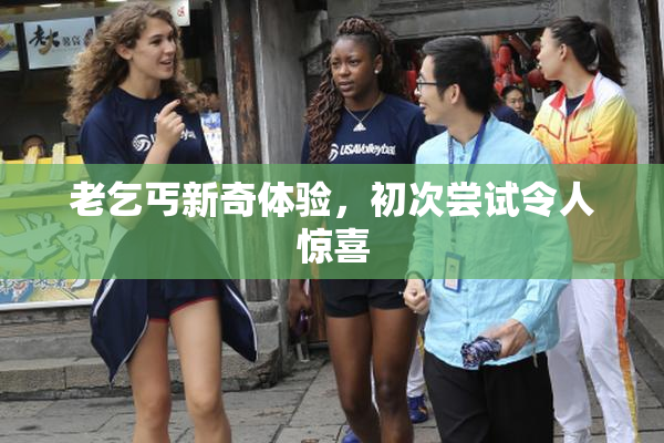 老乞丐新奇体验，初次尝试令人惊喜