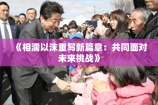 《相濡以沫重写新篇章：共同面对未来挑战》