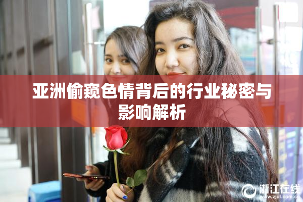 亚洲偷窥色情背后的行业秘密与影响解析