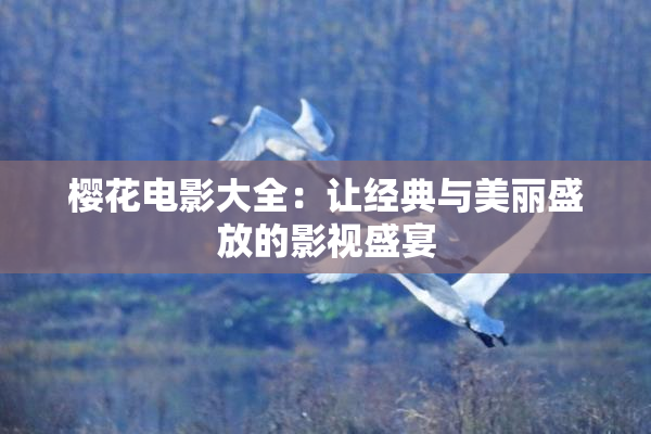 樱花电影大全：让经典与美丽盛放的影视盛宴