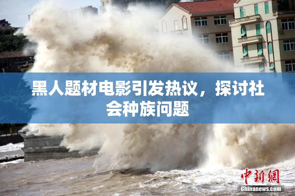 黑人题材电影引发热议，探讨社会种族问题