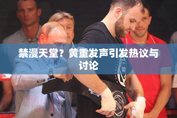 禁漫天堂？黄重发声引发热议与讨论