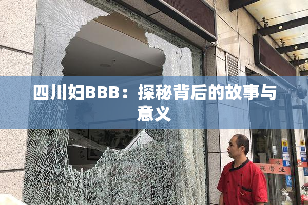四川妇BBB：探秘背后的故事与意义