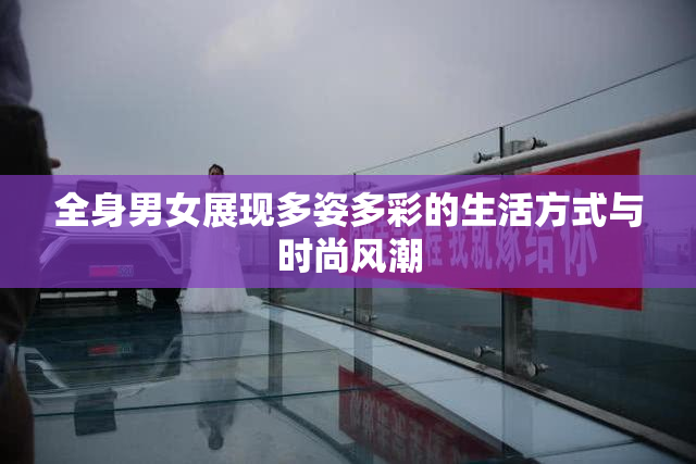 全身男女展现多姿多彩的生活方式与时尚风潮