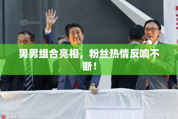 男男组合亮相，粉丝热情反响不断！
