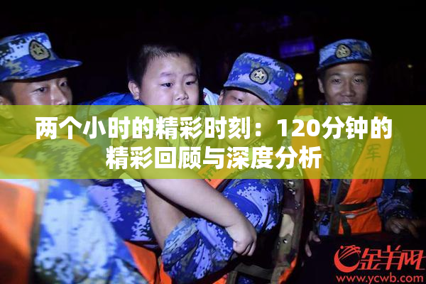 两个小时的精彩时刻：120分钟的精彩回顾与深度分析