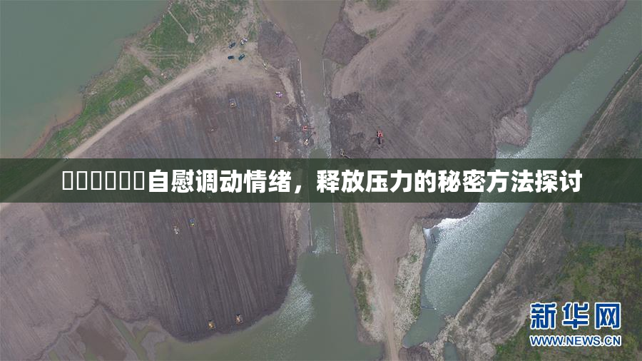 ❌‌❌‌❌‌自慰调动情绪，释放压力的秘密方法探讨