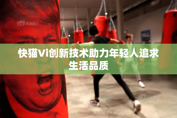 快猫Vi创新技术助力年轻人追求生活品质