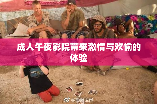 成人午夜影院带来激情与欢愉的体验