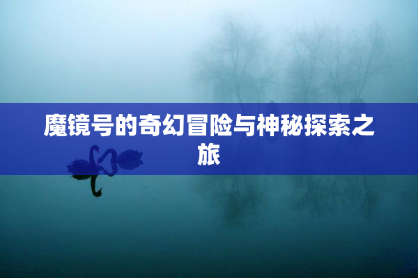 魔镜号的奇幻冒险与神秘探索之旅