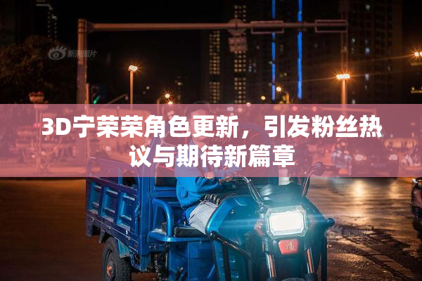 3D宁荣荣角色更新，引发粉丝热议与期待新篇章