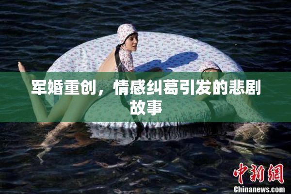 军婚重创，情感纠葛引发的悲剧故事