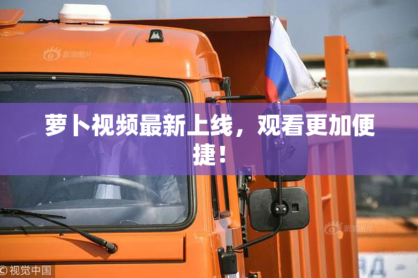 萝卜视频最新上线，观看更加便捷！