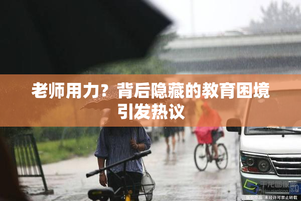 老师用力？背后隐藏的教育困境引发热议
