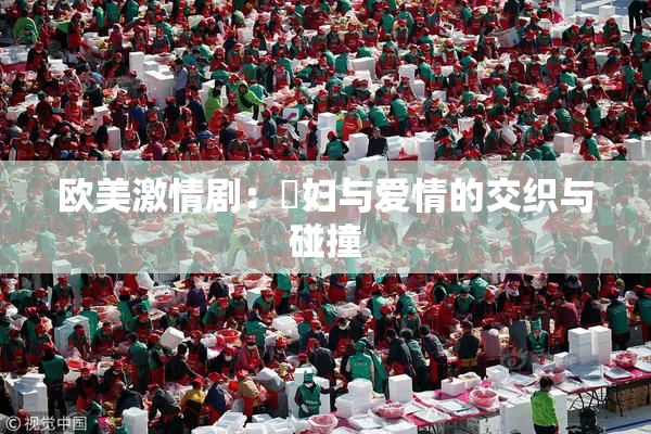 欧美激情剧：婬妇与爱情的交织与碰撞