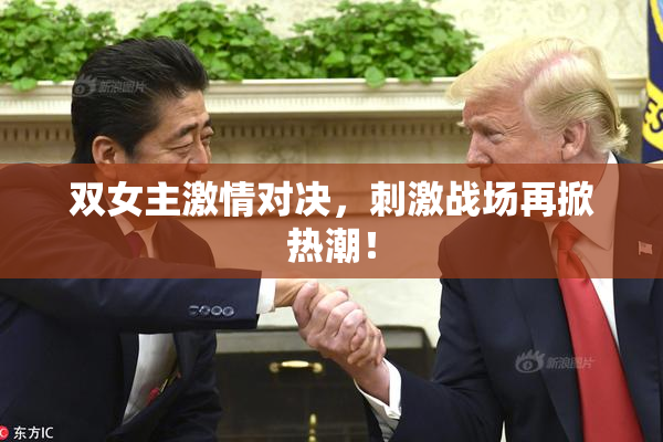 双女主激情对决，刺激战场再掀热潮！