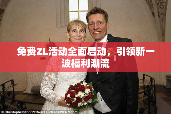 免费ZL活动全面启动，引领新一波福利潮流