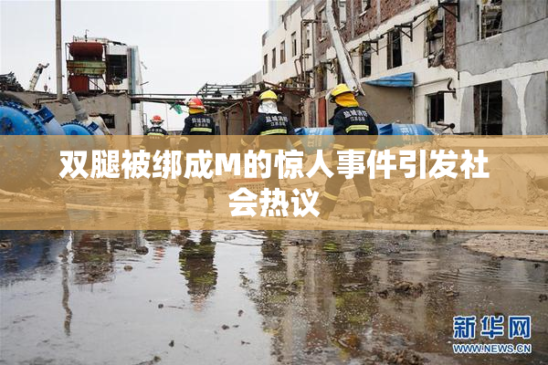双腿被绑成M的惊人事件引发社会热议