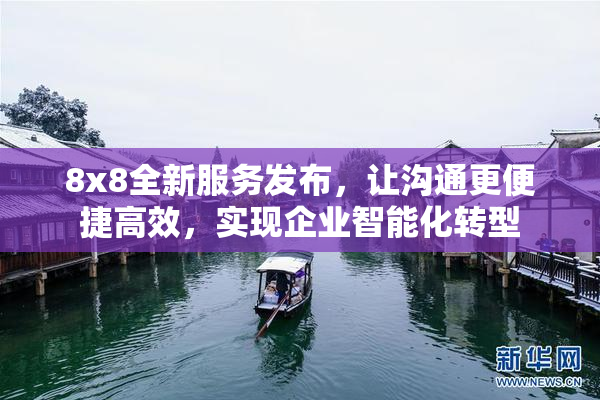 8x8全新服务发布，让沟通更便捷高效，实现企业智能化转型
