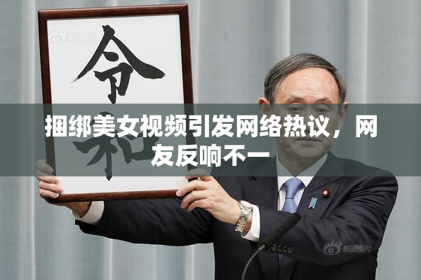 捆绑美女视频引发网络热议，网友反响不一