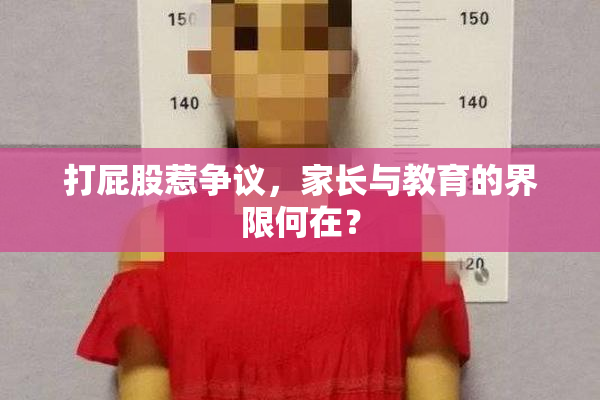 打屁股惹争议，家长与教育的界限何在？