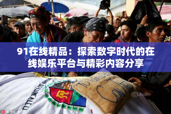 91在线精品：探索数字时代的在线娱乐平台与精彩内容分享