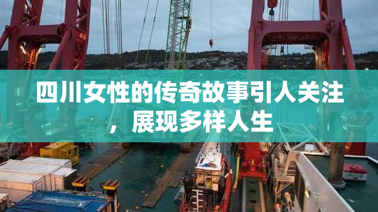四川女性的传奇故事引人关注，展现多样人生