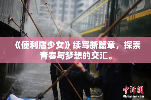 《便利店少女》续写新篇章，探索青春与梦想的交汇。