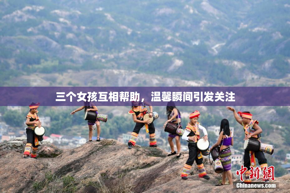 三个女孩互相帮助，温馨瞬间引发关注