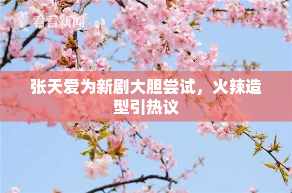 张天爱为新剧大胆尝试，火辣造型引热议