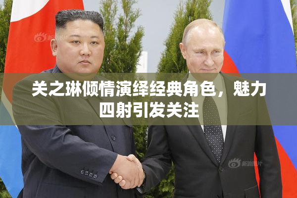 关之琳倾情演绎经典角色，魅力四射引发关注