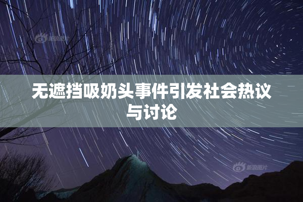 无遮挡吸奶头事件引发社会热议与讨论