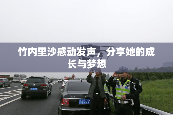 竹内里沙感动发声，分享她的成长与梦想