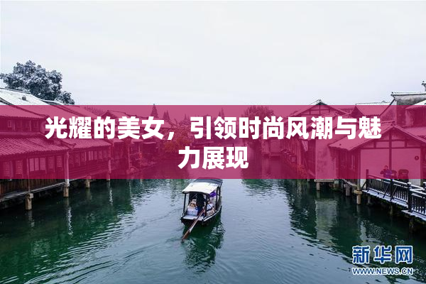 光耀的美女，引领时尚风潮与魅力展现