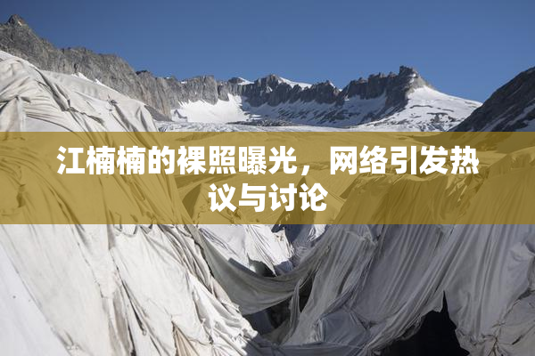 江楠楠的裸照曝光，网络引发热议与讨论