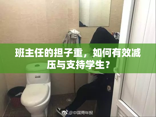 班主任的担子重，如何有效减压与支持学生？