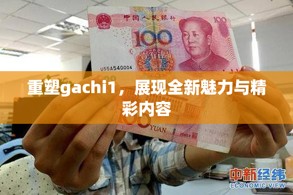重塑gachi1，展现全新魅力与精彩内容