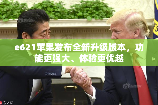 e621苹果发布全新升级版本，功能更强大、体验更优越