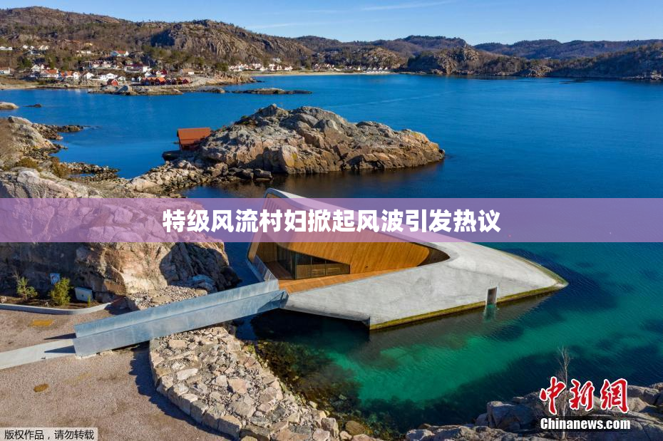 特级风流村妇掀起风波引发热议