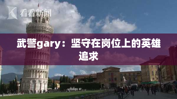 武警gary：坚守在岗位上的英雄追求