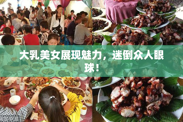 大乳美女展现魅力，迷倒众人眼球！