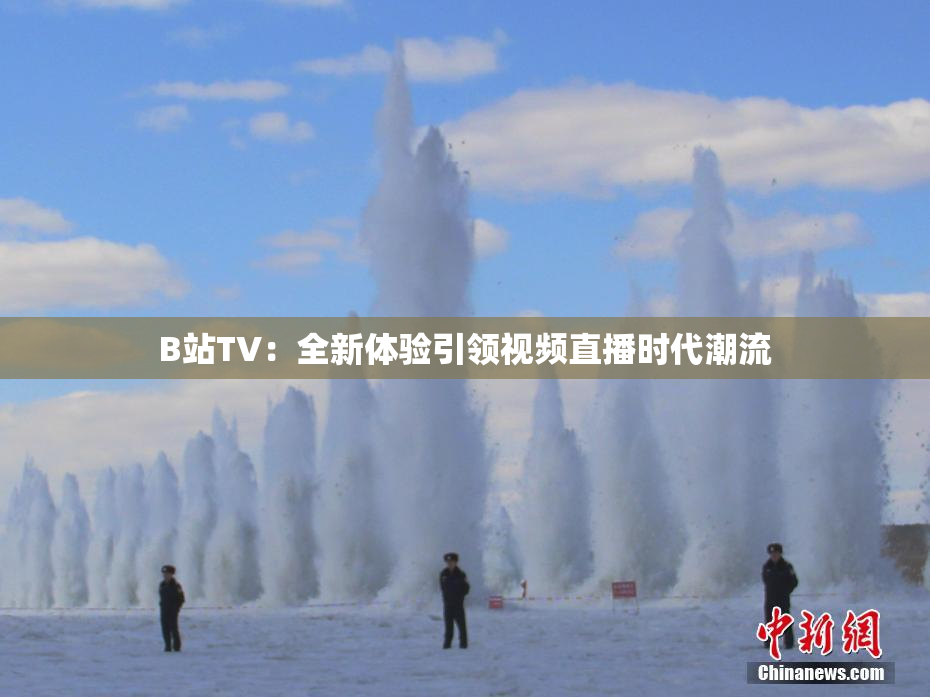 B站TV：全新体验引领视频直播时代潮流