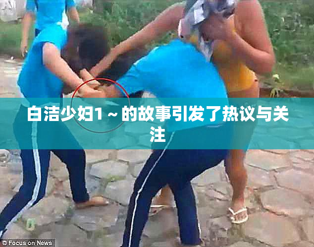 白洁少妇1～的故事引发了热议与关注