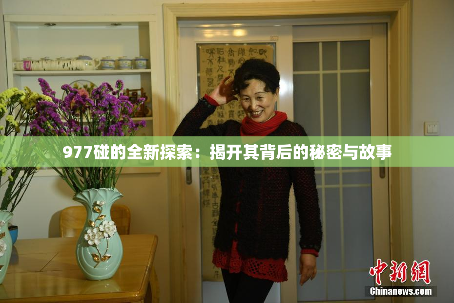 977碰的全新探索：揭开其背后的秘密与故事