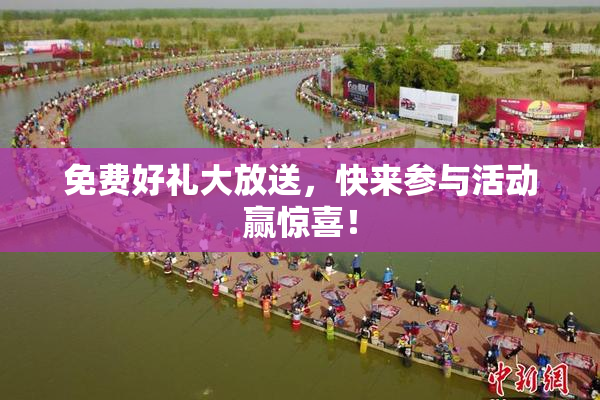 免费好礼大放送，快来参与活动赢惊喜！