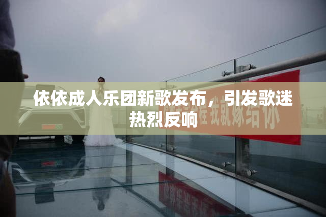 依依成人乐团新歌发布，引发歌迷热烈反响