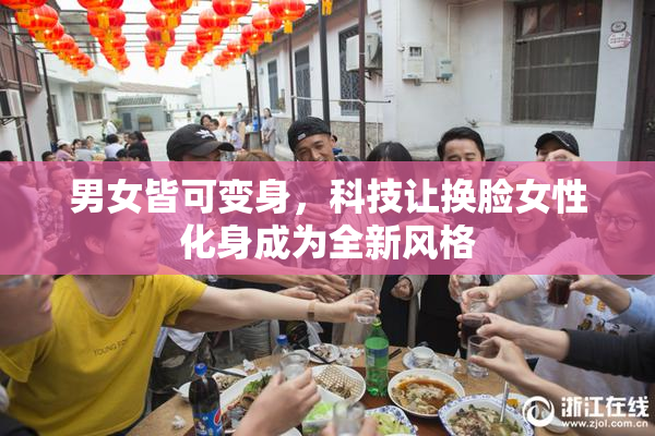男女皆可变身，科技让换脸女性化身成为全新风格