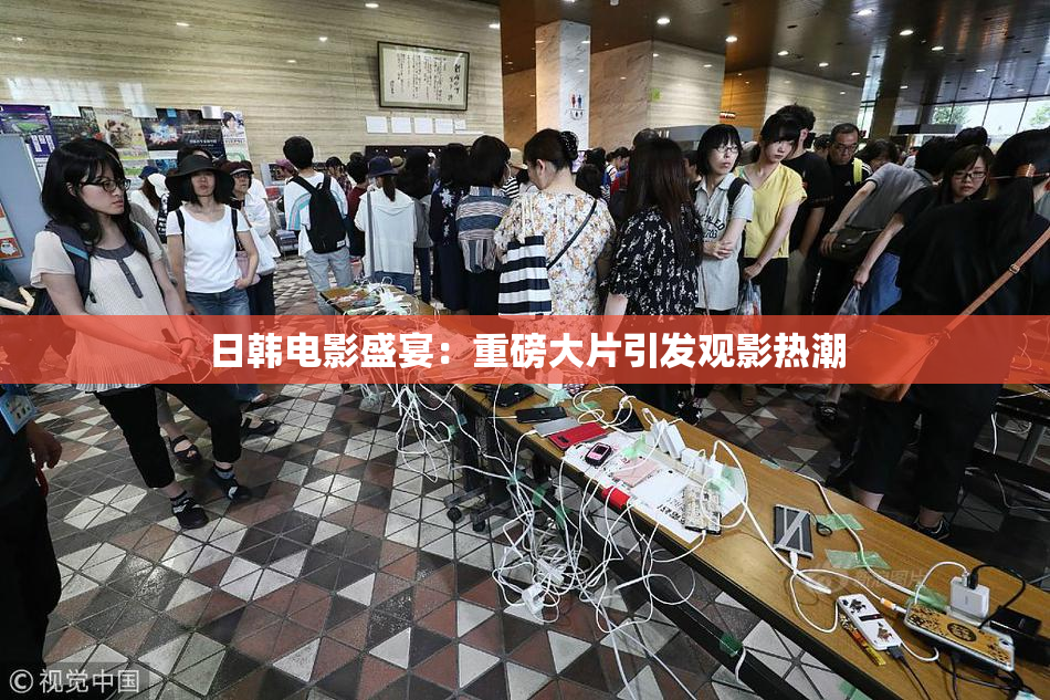 日韩电影盛宴：重磅大片引发观影热潮