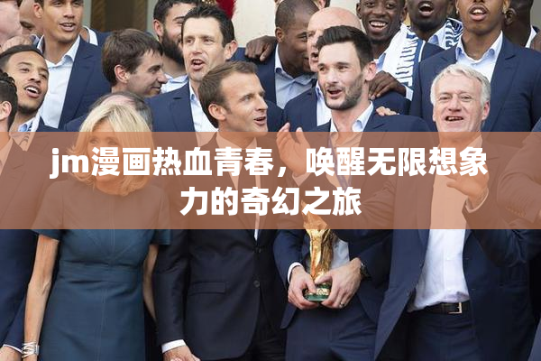 jm漫画热血青春，唤醒无限想象力的奇幻之旅