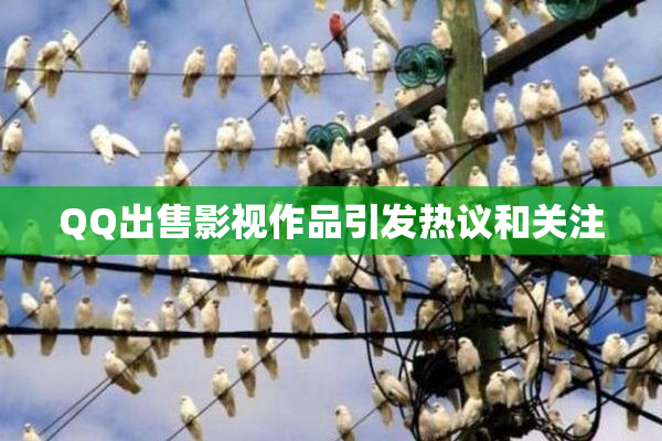 QQ出售影视作品引发热议和关注